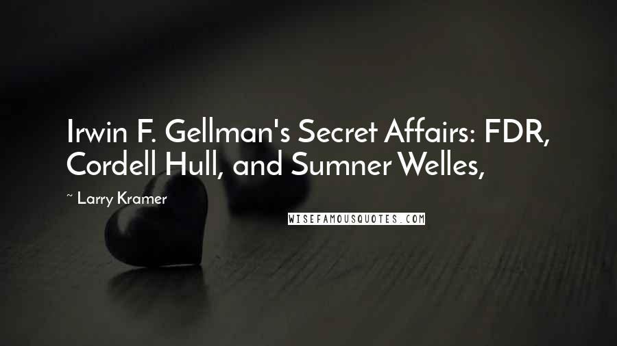 Larry Kramer Quotes: Irwin F. Gellman's Secret Affairs: FDR, Cordell Hull, and Sumner Welles,