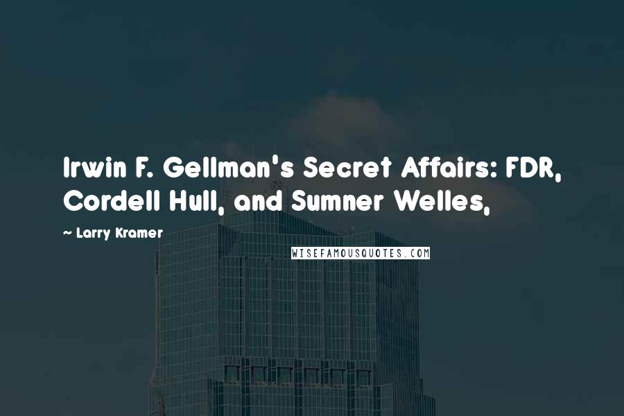 Larry Kramer Quotes: Irwin F. Gellman's Secret Affairs: FDR, Cordell Hull, and Sumner Welles,