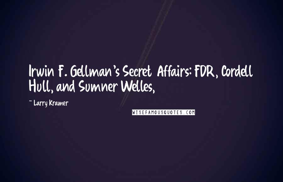 Larry Kramer Quotes: Irwin F. Gellman's Secret Affairs: FDR, Cordell Hull, and Sumner Welles,