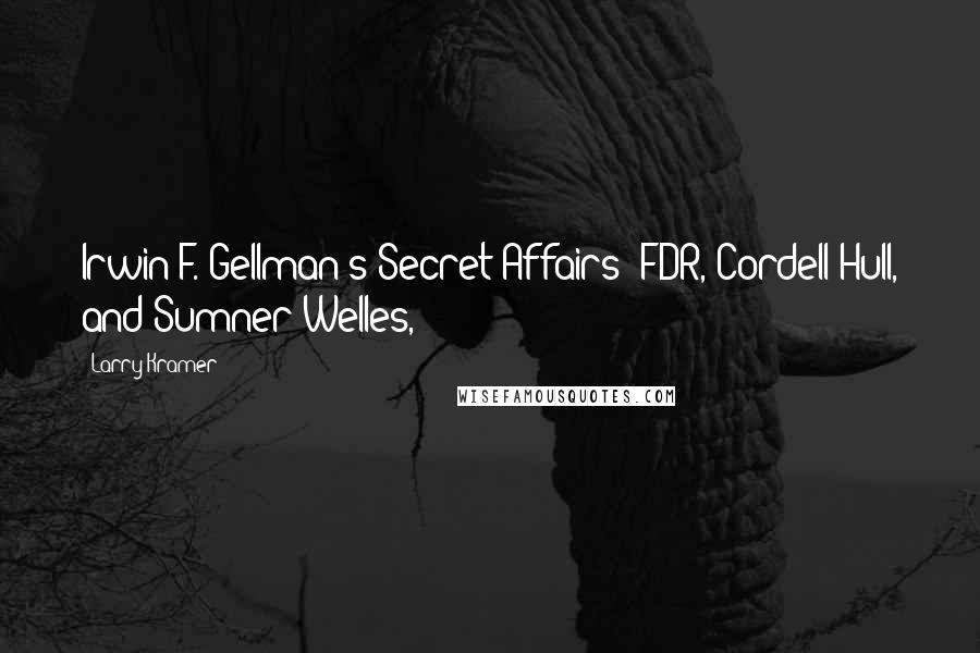 Larry Kramer Quotes: Irwin F. Gellman's Secret Affairs: FDR, Cordell Hull, and Sumner Welles,