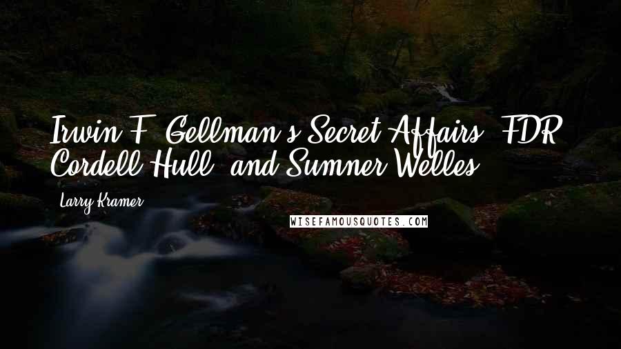 Larry Kramer Quotes: Irwin F. Gellman's Secret Affairs: FDR, Cordell Hull, and Sumner Welles,
