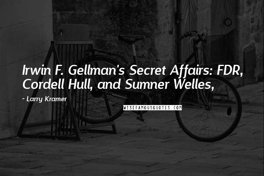 Larry Kramer Quotes: Irwin F. Gellman's Secret Affairs: FDR, Cordell Hull, and Sumner Welles,