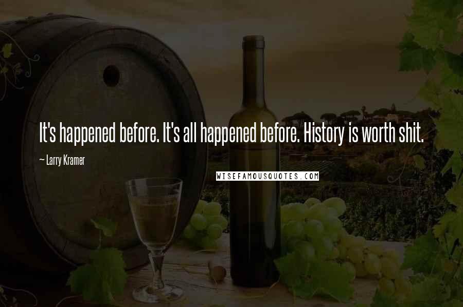 Larry Kramer Quotes: It's happened before. It's all happened before. History is worth shit.