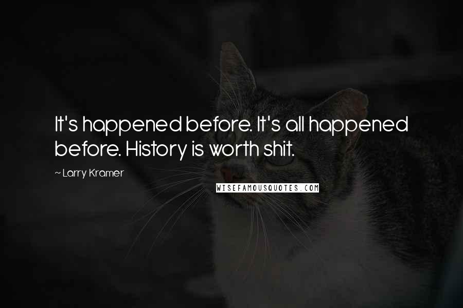 Larry Kramer Quotes: It's happened before. It's all happened before. History is worth shit.