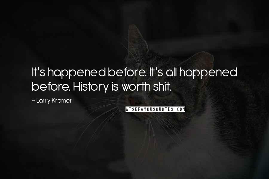 Larry Kramer Quotes: It's happened before. It's all happened before. History is worth shit.