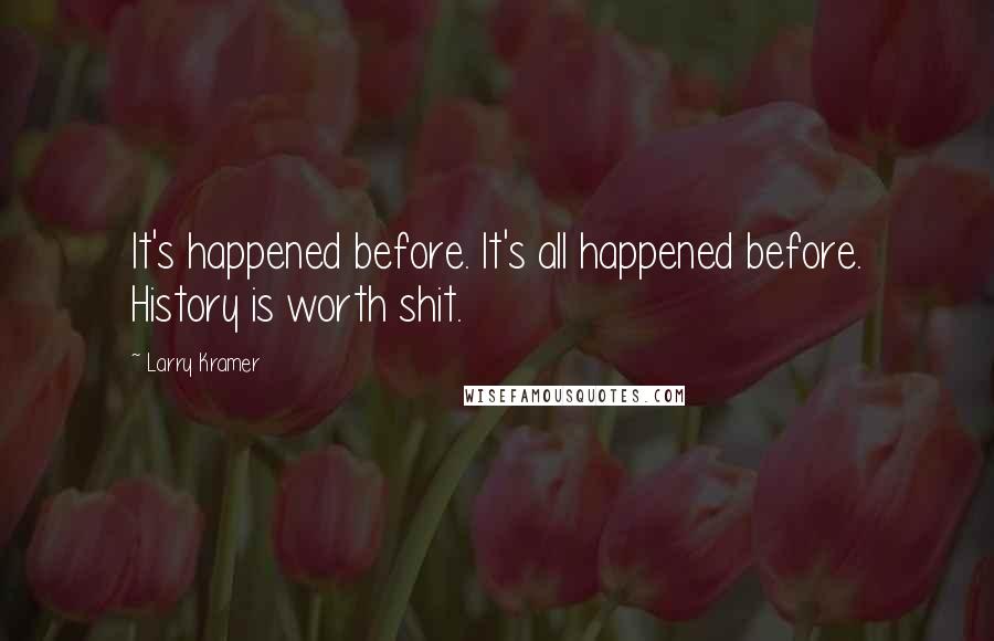 Larry Kramer Quotes: It's happened before. It's all happened before. History is worth shit.