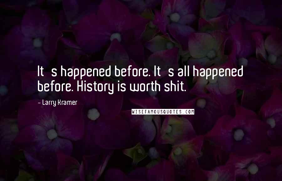 Larry Kramer Quotes: It's happened before. It's all happened before. History is worth shit.