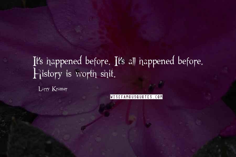 Larry Kramer Quotes: It's happened before. It's all happened before. History is worth shit.