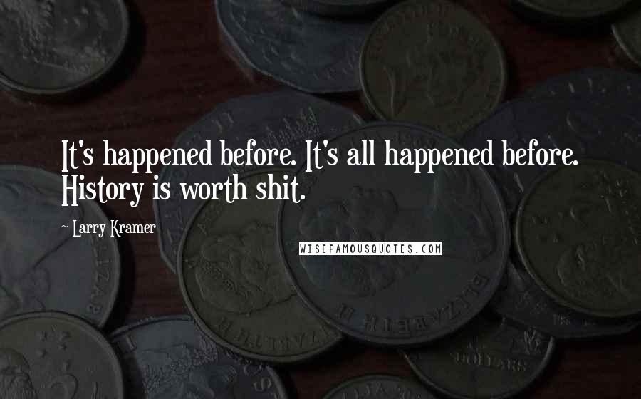 Larry Kramer Quotes: It's happened before. It's all happened before. History is worth shit.