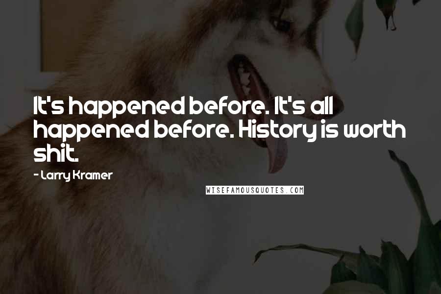 Larry Kramer Quotes: It's happened before. It's all happened before. History is worth shit.