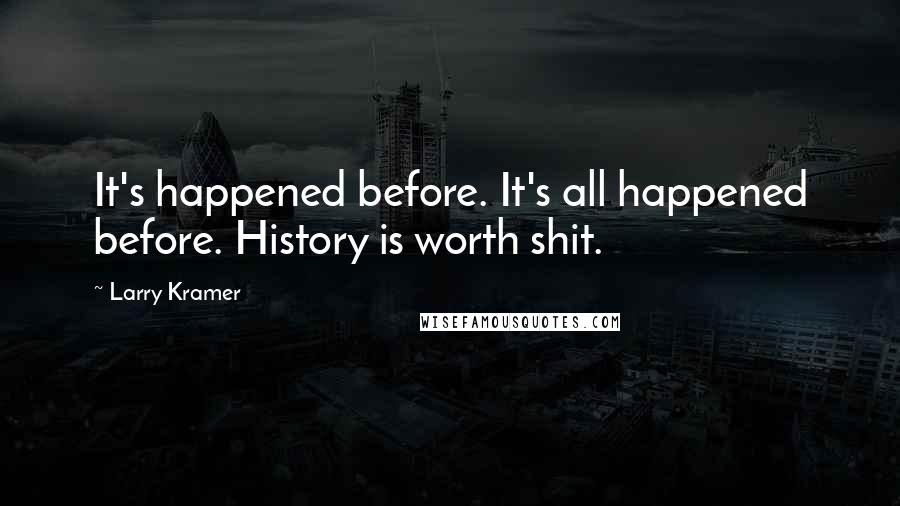 Larry Kramer Quotes: It's happened before. It's all happened before. History is worth shit.