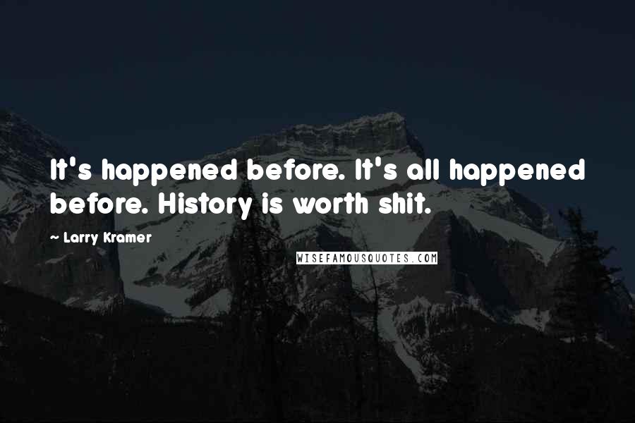 Larry Kramer Quotes: It's happened before. It's all happened before. History is worth shit.