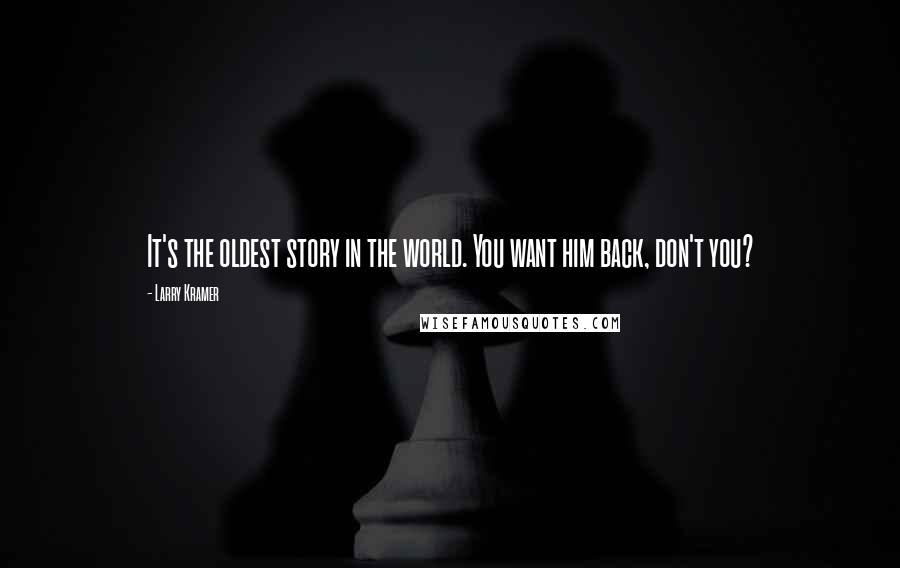 Larry Kramer Quotes: It's the oldest story in the world. You want him back, don't you?