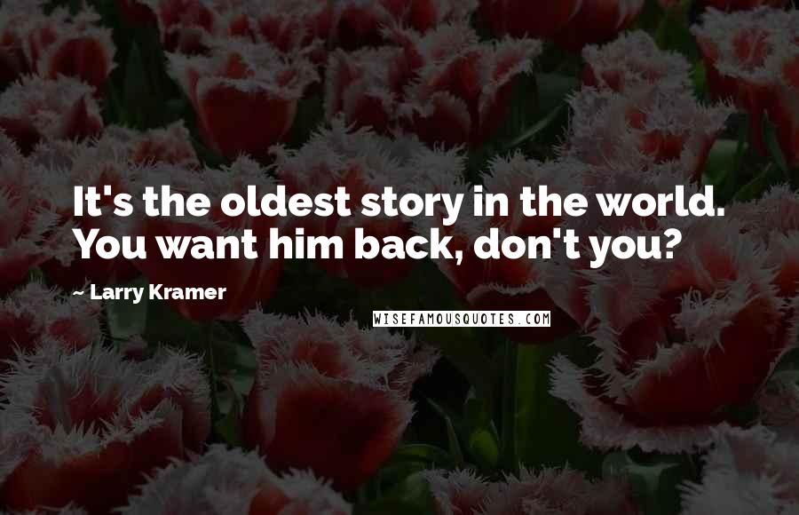 Larry Kramer Quotes: It's the oldest story in the world. You want him back, don't you?
