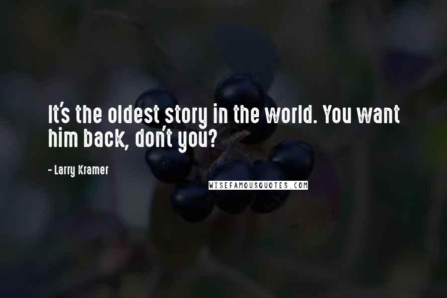 Larry Kramer Quotes: It's the oldest story in the world. You want him back, don't you?