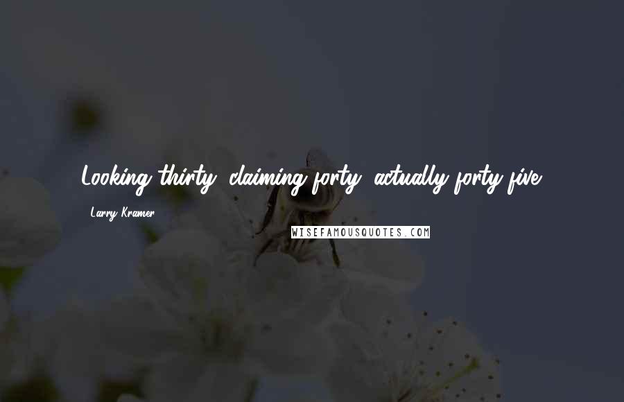 Larry Kramer Quotes: Looking thirty, claiming forty, actually forty-five.