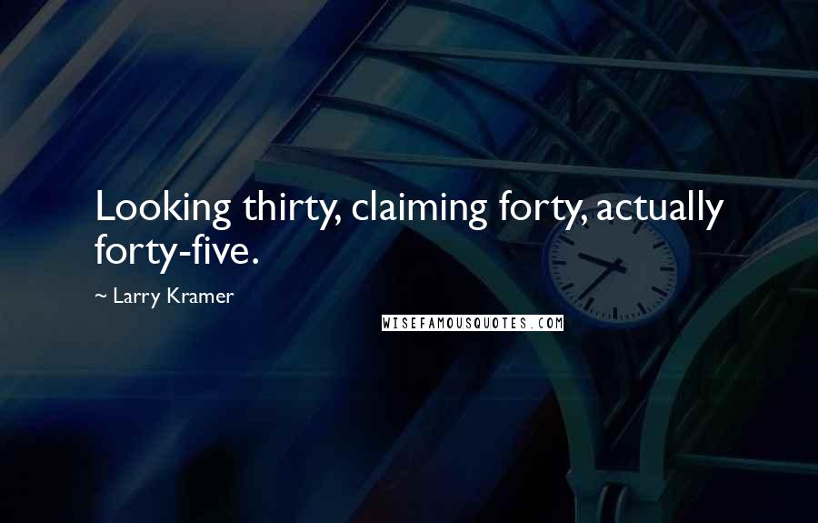 Larry Kramer Quotes: Looking thirty, claiming forty, actually forty-five.