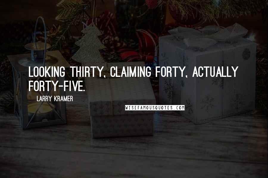 Larry Kramer Quotes: Looking thirty, claiming forty, actually forty-five.