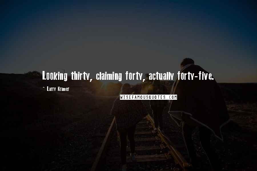 Larry Kramer Quotes: Looking thirty, claiming forty, actually forty-five.