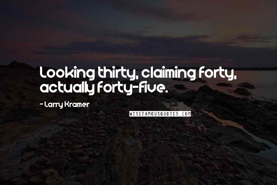 Larry Kramer Quotes: Looking thirty, claiming forty, actually forty-five.