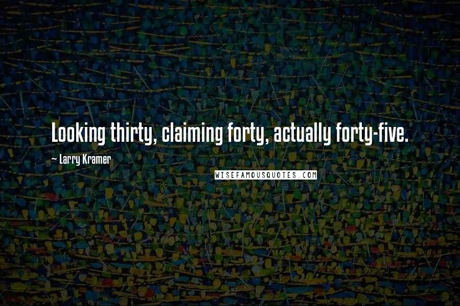 Larry Kramer Quotes: Looking thirty, claiming forty, actually forty-five.