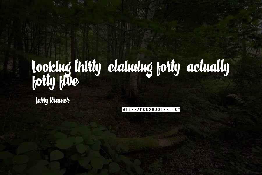 Larry Kramer Quotes: Looking thirty, claiming forty, actually forty-five.
