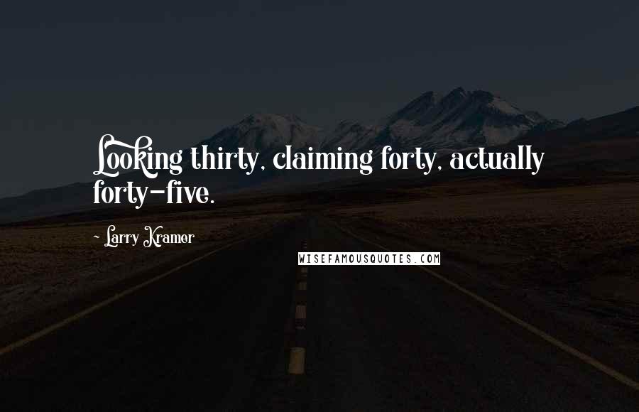Larry Kramer Quotes: Looking thirty, claiming forty, actually forty-five.
