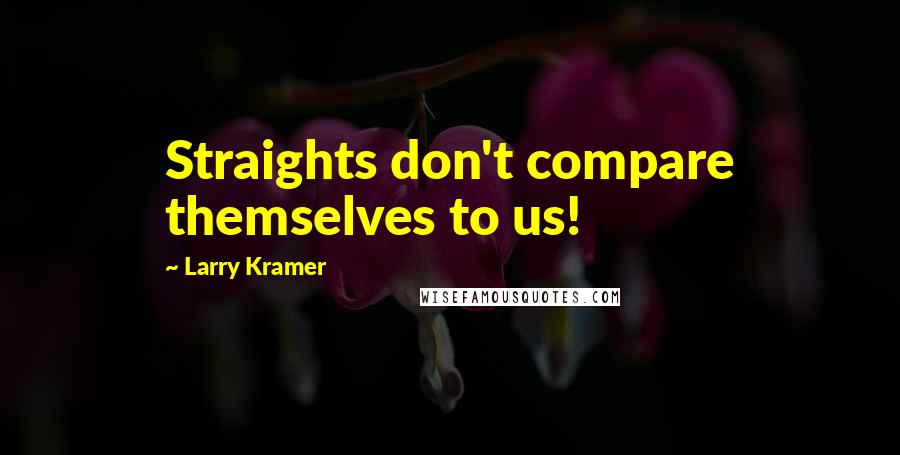 Larry Kramer Quotes: Straights don't compare themselves to us!