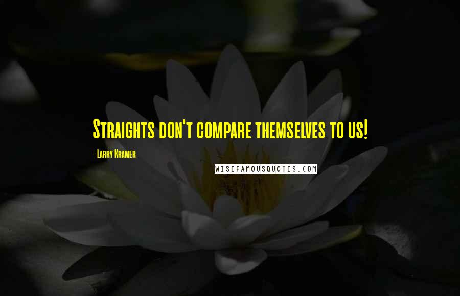 Larry Kramer Quotes: Straights don't compare themselves to us!