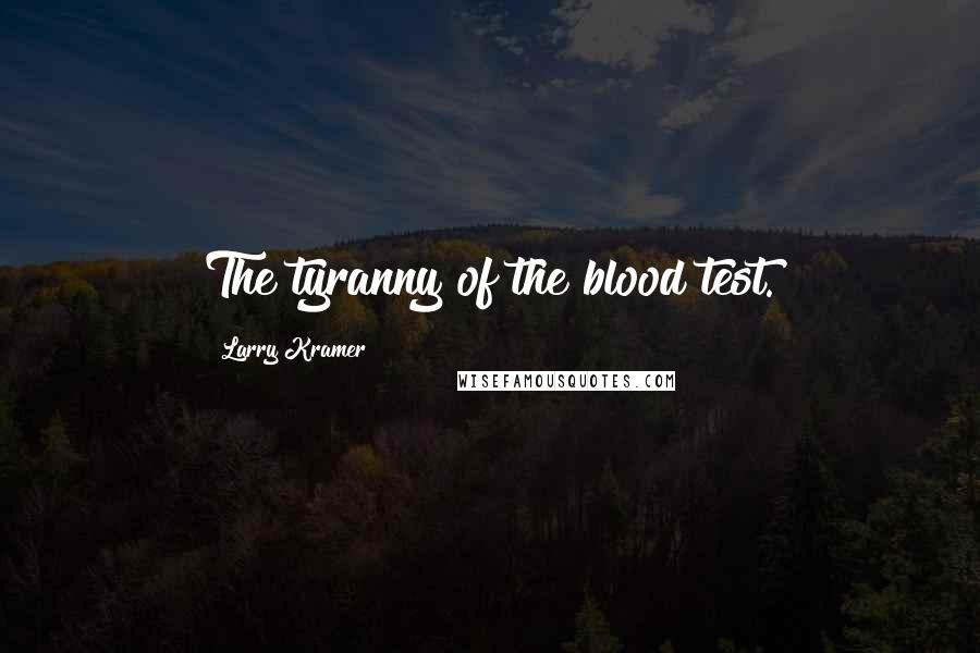 Larry Kramer Quotes: The tyranny of the blood test.