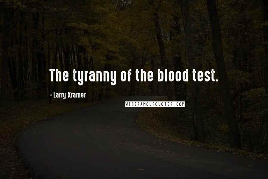 Larry Kramer Quotes: The tyranny of the blood test.