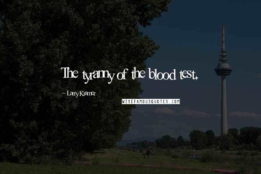 Larry Kramer Quotes: The tyranny of the blood test.