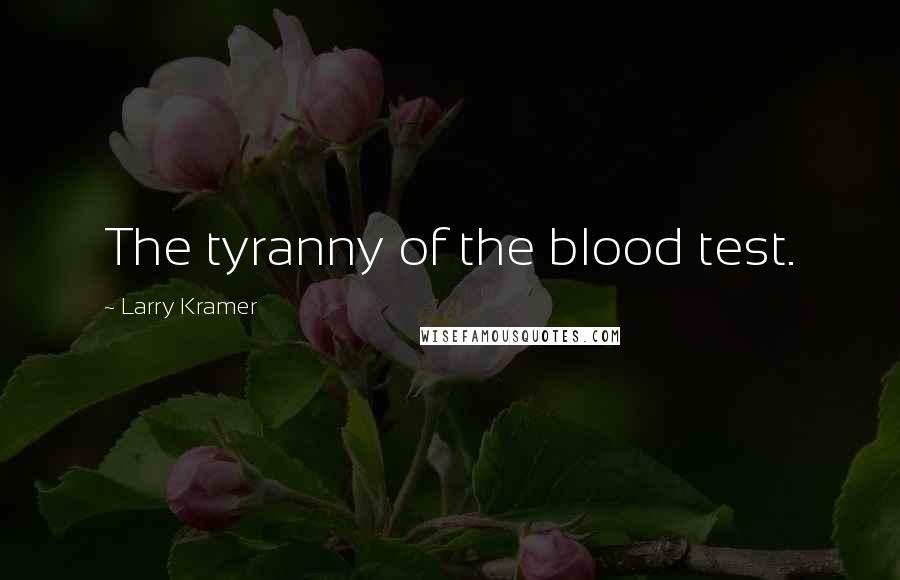 Larry Kramer Quotes: The tyranny of the blood test.