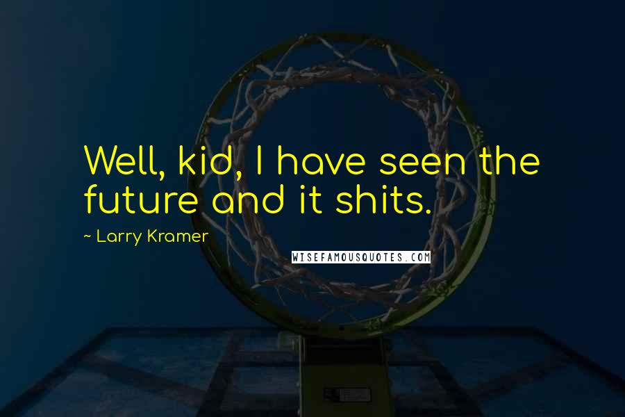 Larry Kramer Quotes: Well, kid, I have seen the future and it shits.