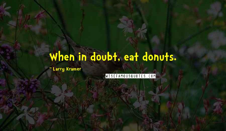 Larry Kramer Quotes: When in doubt, eat donuts.