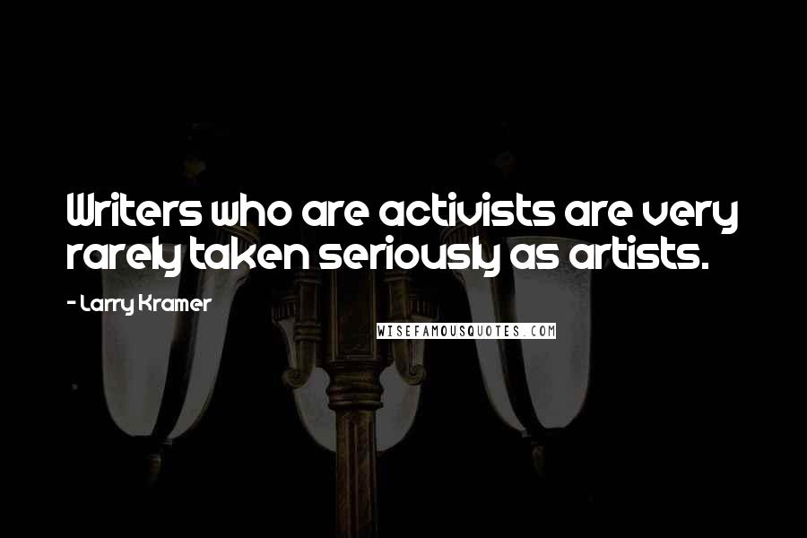 Larry Kramer Quotes: Writers who are activists are very rarely taken seriously as artists.