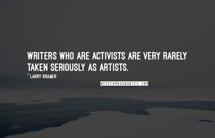 Larry Kramer Quotes: Writers who are activists are very rarely taken seriously as artists.