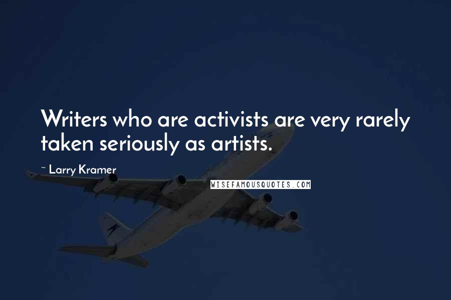 Larry Kramer Quotes: Writers who are activists are very rarely taken seriously as artists.