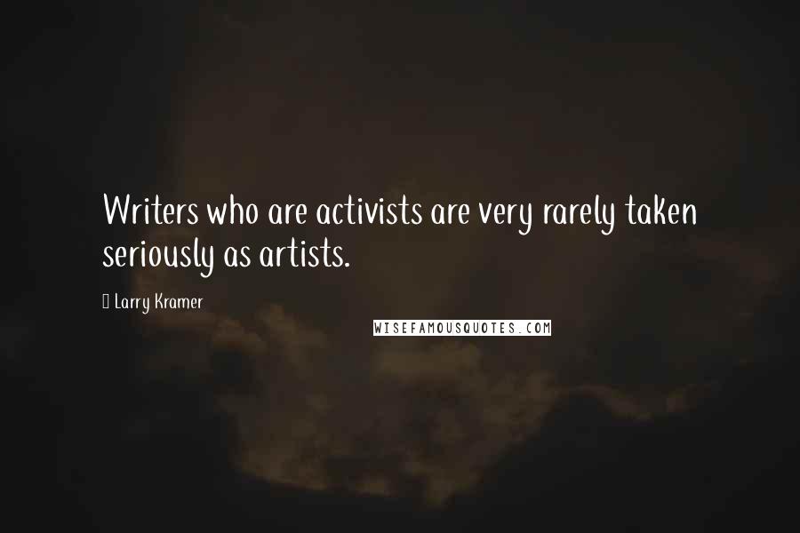 Larry Kramer Quotes: Writers who are activists are very rarely taken seriously as artists.