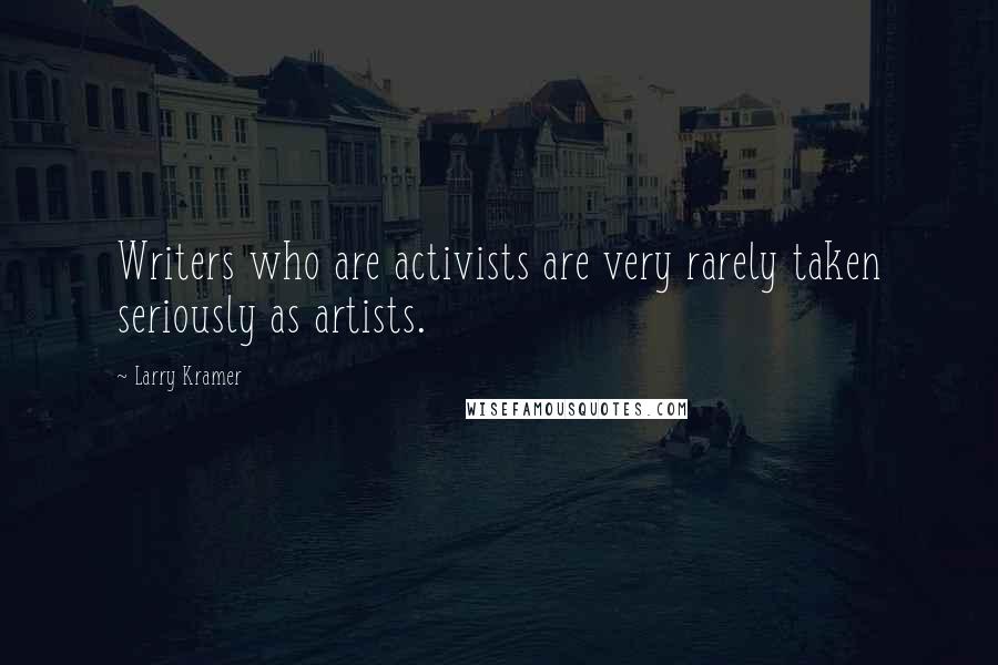 Larry Kramer Quotes: Writers who are activists are very rarely taken seriously as artists.