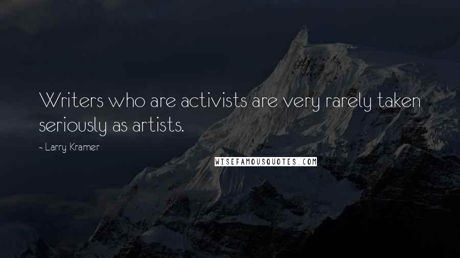 Larry Kramer Quotes: Writers who are activists are very rarely taken seriously as artists.