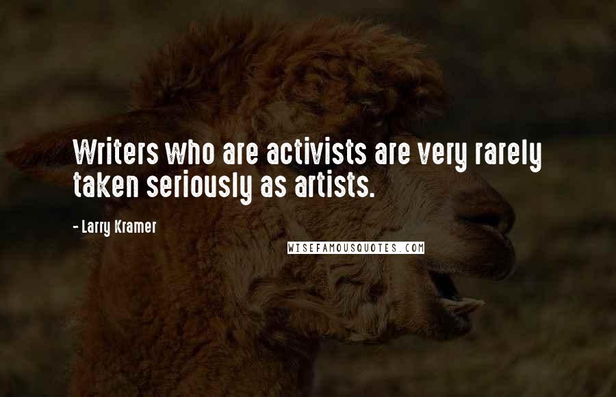 Larry Kramer Quotes: Writers who are activists are very rarely taken seriously as artists.