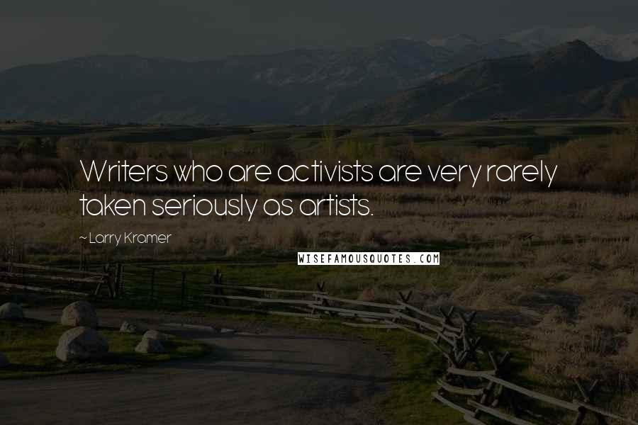 Larry Kramer Quotes: Writers who are activists are very rarely taken seriously as artists.