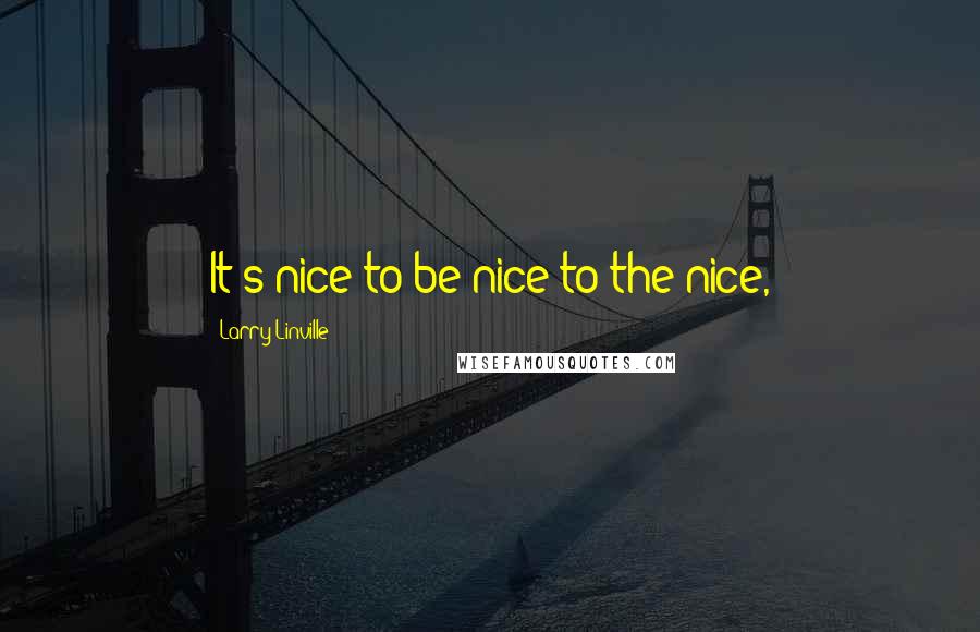 Larry Linville Quotes: It's nice to be nice to the nice,