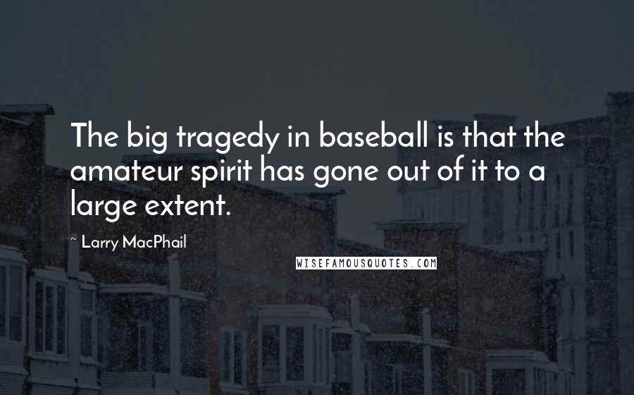 Larry MacPhail Quotes: The big tragedy in baseball is that the amateur spirit has gone out of it to a large extent.