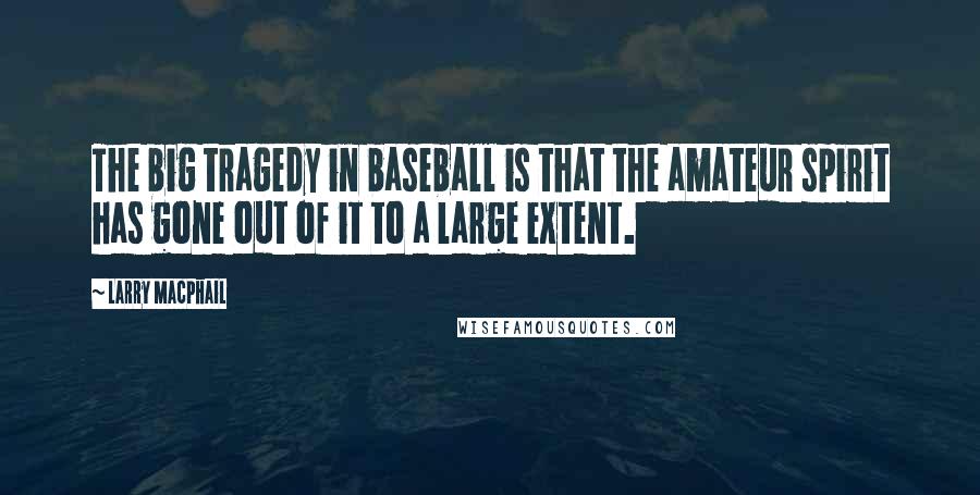 Larry MacPhail Quotes: The big tragedy in baseball is that the amateur spirit has gone out of it to a large extent.