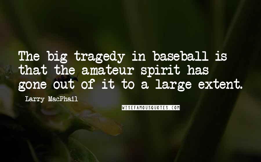 Larry MacPhail Quotes: The big tragedy in baseball is that the amateur spirit has gone out of it to a large extent.