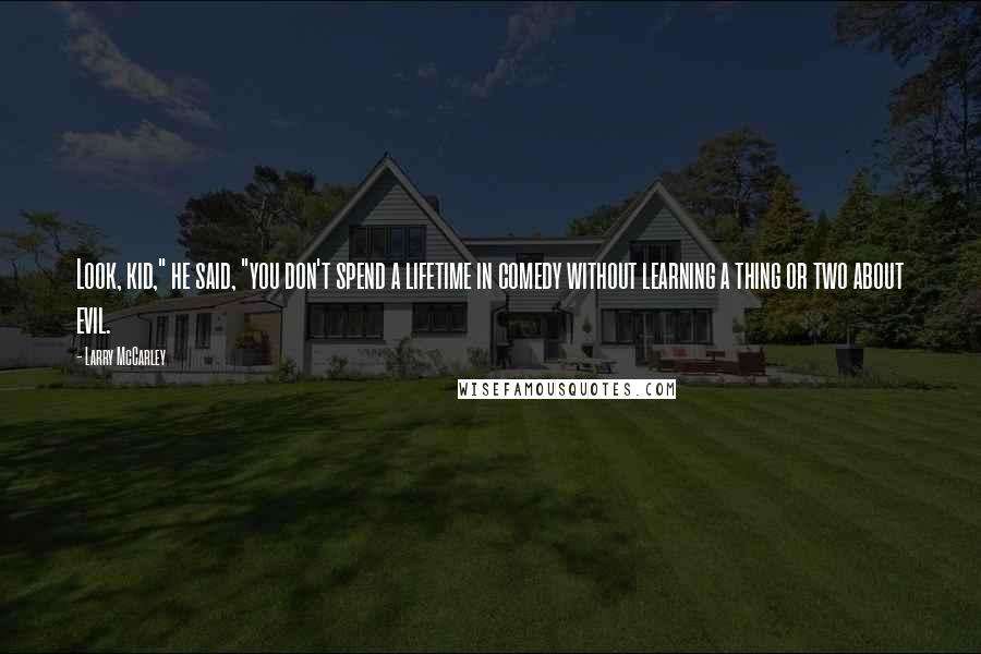 Larry McCarley Quotes: Look, kid," he said, "you don't spend a lifetime in comedy without learning a thing or two about evil.