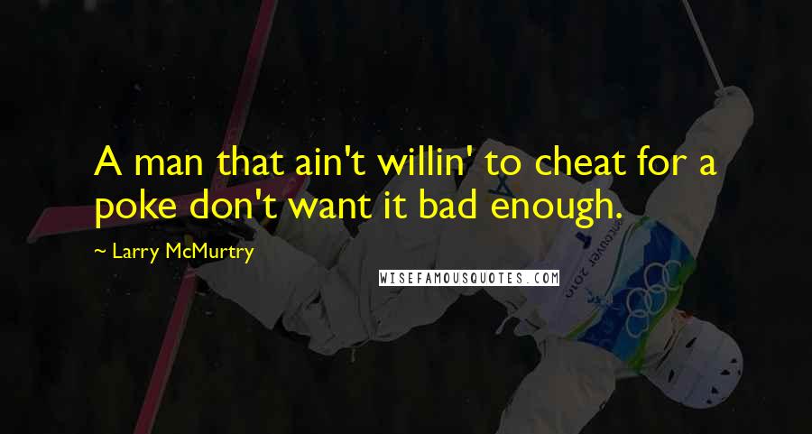 Larry McMurtry Quotes: A man that ain't willin' to cheat for a poke don't want it bad enough.