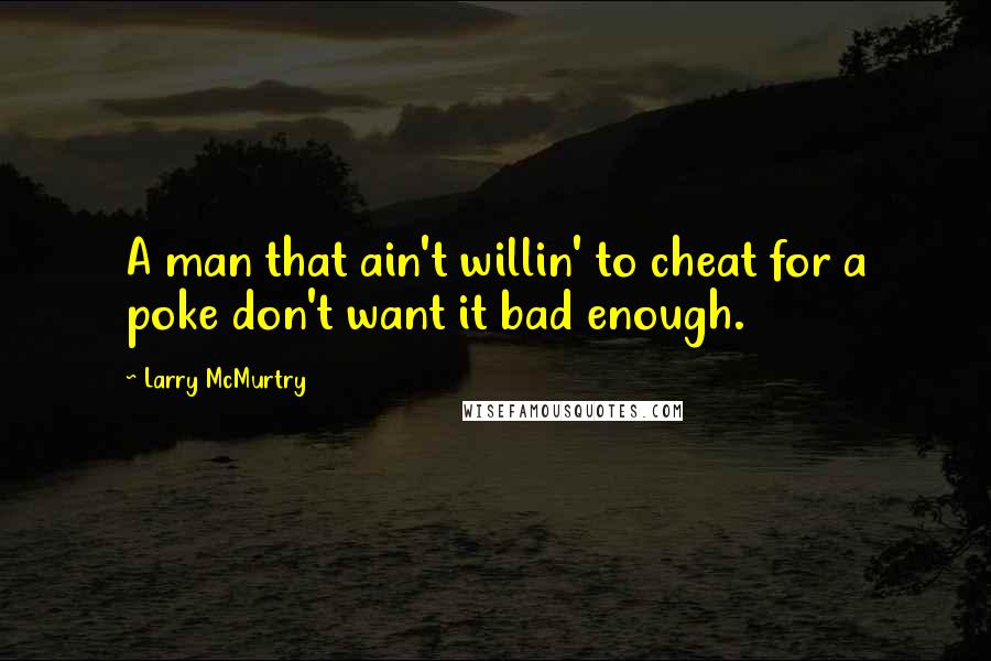 Larry McMurtry Quotes: A man that ain't willin' to cheat for a poke don't want it bad enough.